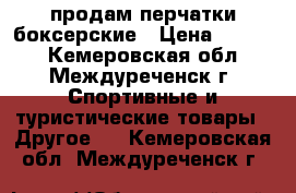 продам перчатки боксерские › Цена ­ 1 000 - Кемеровская обл., Междуреченск г. Спортивные и туристические товары » Другое   . Кемеровская обл.,Междуреченск г.